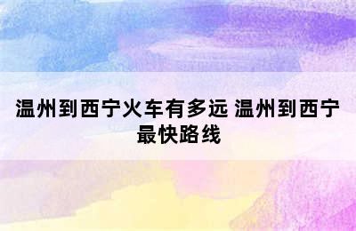 温州到西宁火车有多远 温州到西宁最快路线